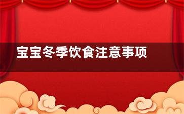 宝宝冬季饮食注意事项 宝宝饮食怎么样比较好(冬季幼儿饮食小常识)